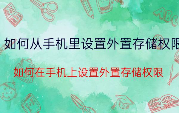 如何从手机里设置外置存储权限 如何在手机上设置外置存储权限